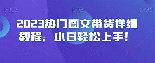 2023热门图文带货详细教程,小白轻松上手!