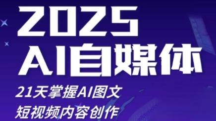 2025自媒体系统实战训练营,21天掌握AI图文短视频内容创作