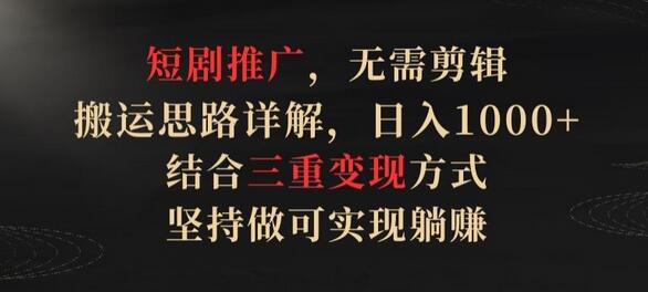 短剧推广,无需剪辑,搬运思路详解,日入1000+,结合三重变现方式,坚持做可实现躺赚