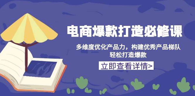 电商爆款打造必修课:多维度优化产品力,构建优秀产品梯队,轻松打造爆款