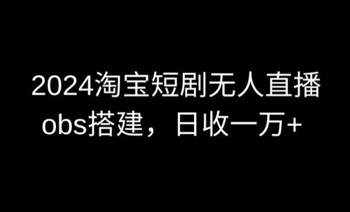 2024最新淘宝短剧无人直播，obs多窗口搭建，日收6000+