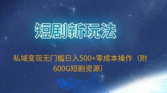 短剧新玩法,私域变现无门槛日入500+零成本操作(附600G短剧资源)