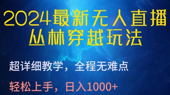 2024最新无人直播,丛林穿越玩法,超详细教学,全程无难点,轻松上手,日入1000+