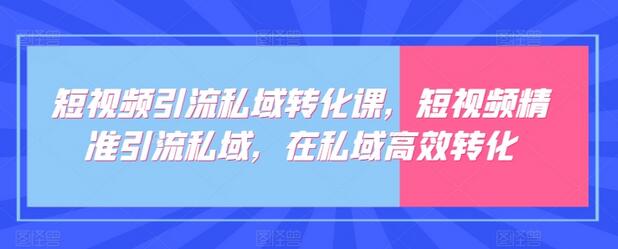 短视频引流私域转化课，短视频精准引流私域，在私域高效转化
