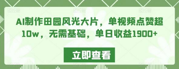AI制作田园风光大片,单视频点赞超10w,无需基础,单日收益1900+