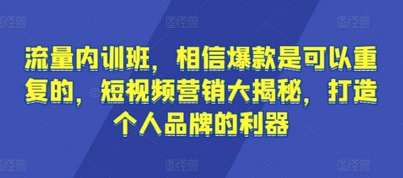 流量内训班，相信爆款是可以重复的，短视频营销大揭秘，打造个人品牌的利器