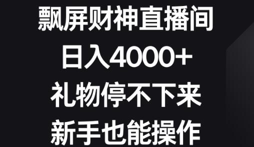 飘屏财神直播间，日入4000+，礼物停不下来，新手也能操作