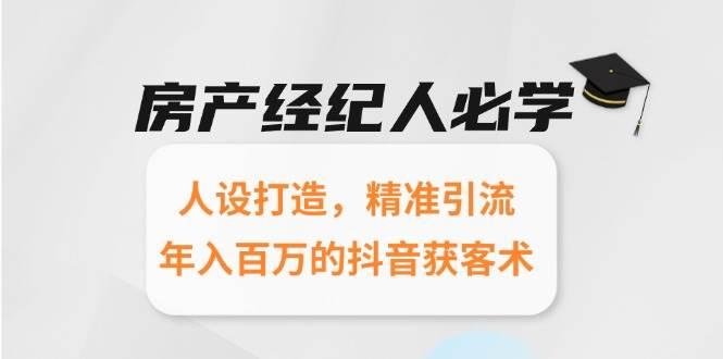 房产经纪人必学：人设打造，精准引流，年入百万的抖音获客术