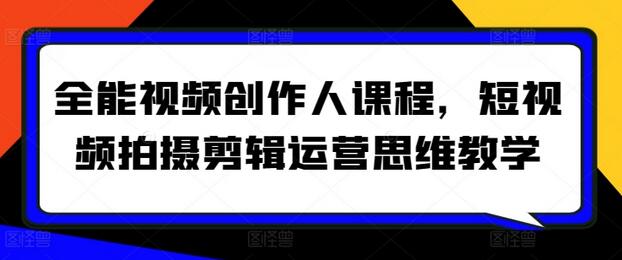全能视频创作人课程,短视频拍摄剪辑运营思维教学