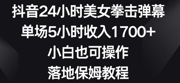 抖音24小时美女拳击弹幕，单场5小时收入1700+，小白也可操作，落地保姆教程