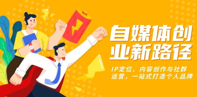 自媒体创业新路径:IP定位、内容创作与社群运营,一站式打造个人品牌
