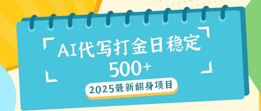 2025最新AI打金代写日稳定500+:2025最新翻身项目