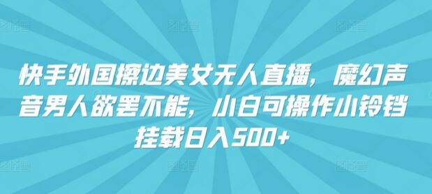 快手外国美女无人直播,魔幻声音男人欲罢不能,小白可操作小铃铛挂载日入500+