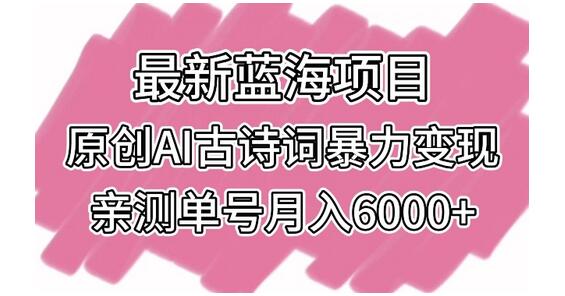 最新蓝海项目,原创AI古诗词暴力变现,亲测单号月入6000+