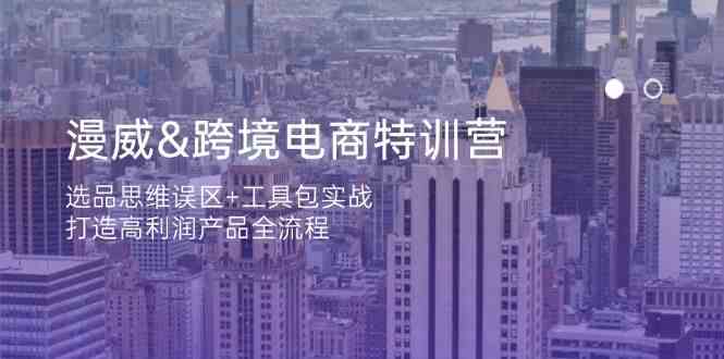 漫威跨境电商特训营:选品思维误区+工具包实战,打造高利润产品全流程