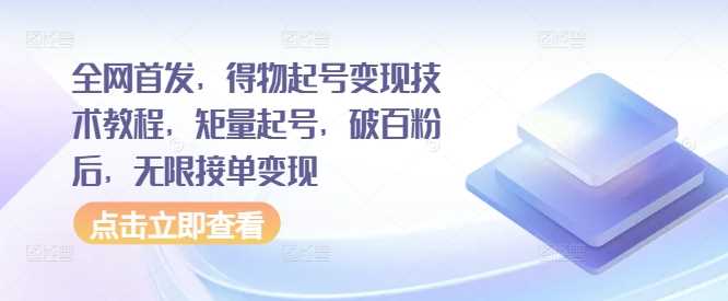 全网首发,得物起号变现技术教程,矩量起号,破百粉后,无限接单变现