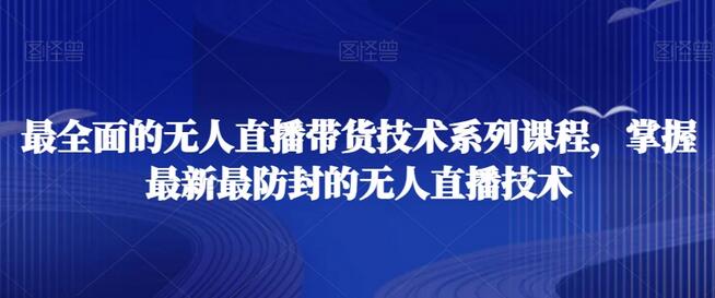 最全面的无人直播‮货带‬技术系‮课列‬程，掌握最新最防封的无人直播技术