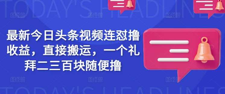 最新今日头条视频连怼撸收益,直接搬运,一个礼拜二三百块随便撸