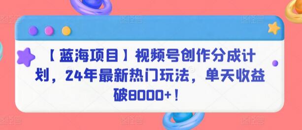 【蓝海项目】视频号创作分成计划,24年最新热门玩法,单天收益破8000+!