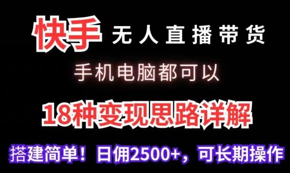 快手无人直播带货，手机电脑都可以，18种变现思路详解，搭建简单日佣2500+