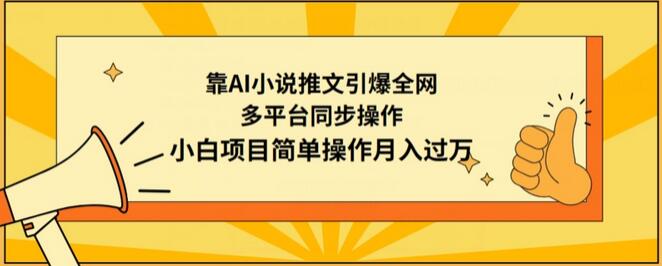 靠AI小说推文引爆全网,多平台同步操作,小白项目简单操作月入过万