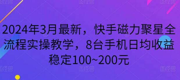 2024年3月最新,快手磁力聚星全流程实操教学,8台手机日均收益稳定100~200元