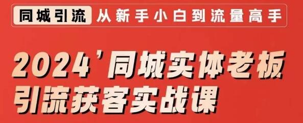 2024同城实体老板引流获客实战课，同城短视频·同城直播·实体店投放·问题答疑