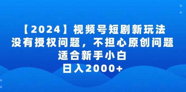 2024视频号短剧玩法,没有授权问题,不担心原创问题,适合新手小白,日入2000+