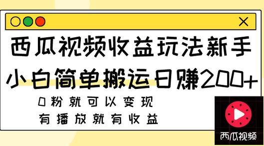 西瓜视频收益玩法,新手小白简单搬运日赚200+0粉就可以变现 有播放就有收益