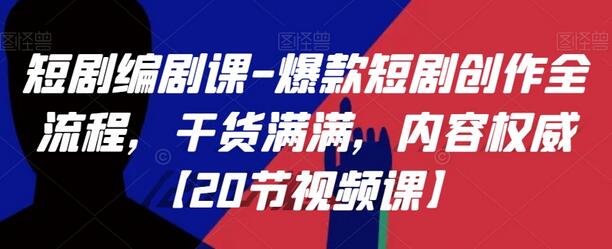 短剧编剧课-爆款短剧创作全流程,干货满满,内容权威【20节视频课】