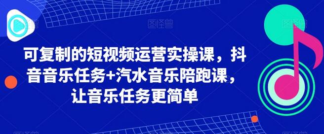 可复制的短视频运营实操课，抖音音乐任务+汽水音乐陪跑课，让音乐任务更简单