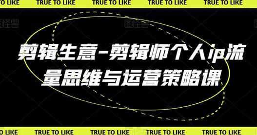 剪辑生意-剪辑师个人ip流量思维与运营策略课