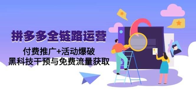 拼多多全链路运营5月课:付费推广+活动爆破,黑科技干预与免费流量获取