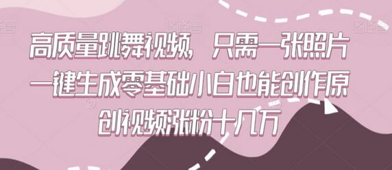 高质量跳舞视频,只需一张照片一键生成零基础小白也能创作原创视频涨粉十几万
