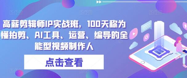 高薪剪辑师IP实战班，100天称为懂拍剪、AI工具、运营、编导的全能型视频制作人