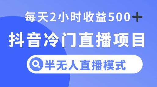 抖音冷门直播项目，半无人模式，每天2小时收益500+