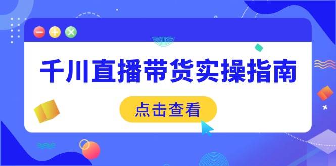 千川直播带货实操指南:从选品到数据优化,基础到实操全面覆盖