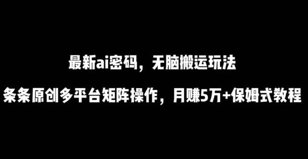 最新ai流量密码，傻瓜式搬运玩法，条条原创，多平台矩阵操作，月赚5万+保姆式教程